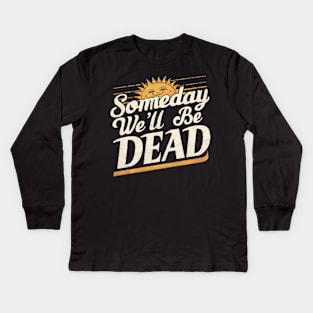 Someday We'll All Be Dead Retro Existential Dread Kids Long Sleeve T-Shirt